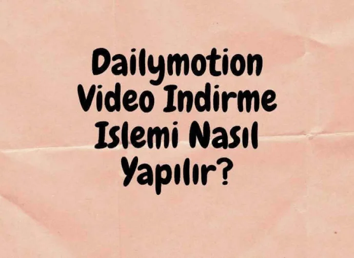 Dailymotion Video İndirme İşlemi Nasıl Yapılır?